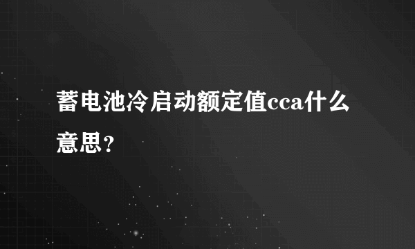 蓄电池冷启动额定值cca什么意思？