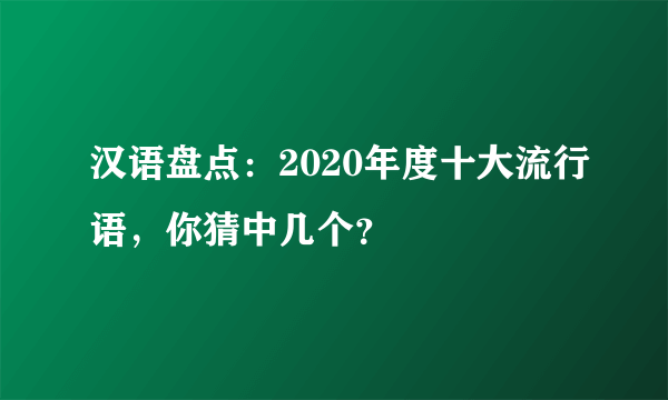 汉语盘点：2020年度十大流行语，你猜中几个？