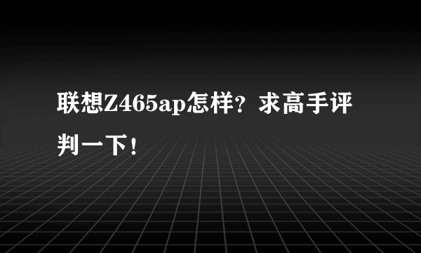 联想Z465ap怎样？求高手评判一下！