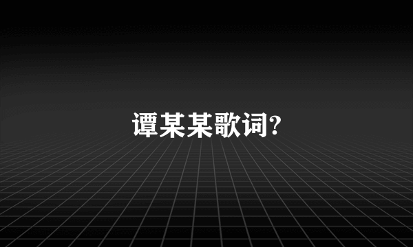 谭某某歌词?