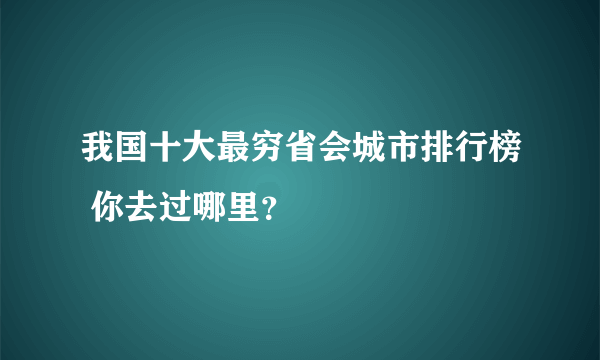 我国十大最穷省会城市排行榜 你去过哪里？