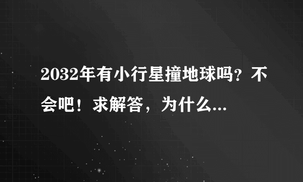 2032年有小行星撞地球吗？不会吧！求解答，为什么呢？我现在有点害怕