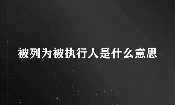 被列为被执行人是什么意思