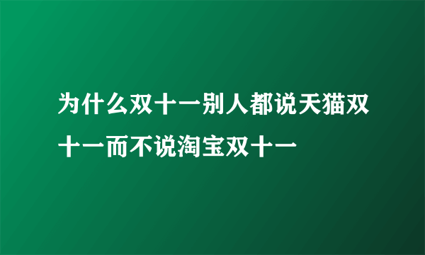 为什么双十一别人都说天猫双十一而不说淘宝双十一