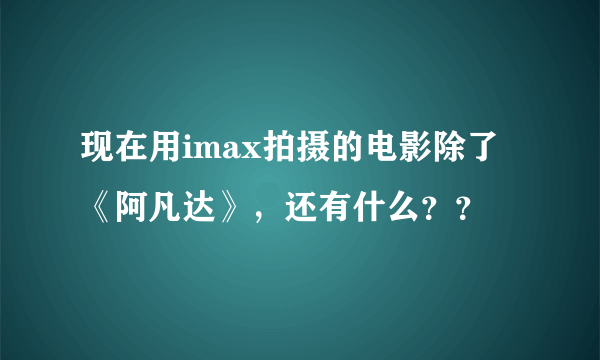 现在用imax拍摄的电影除了《阿凡达》，还有什么？？