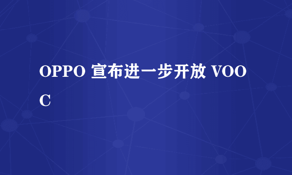 OPPO 宣布进一步开放 VOOC