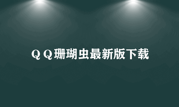 ＱＱ珊瑚虫最新版下载