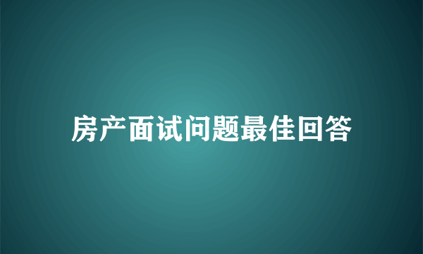 房产面试问题最佳回答