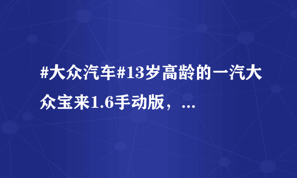 #大众汽车#13岁高龄的一汽大众宝来1.6手动版，现在还好吗？谈谈老宝来使用感受，细数老车奇葩毛病。