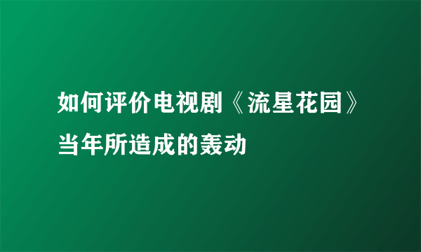 如何评价电视剧《流星花园》当年所造成的轰动