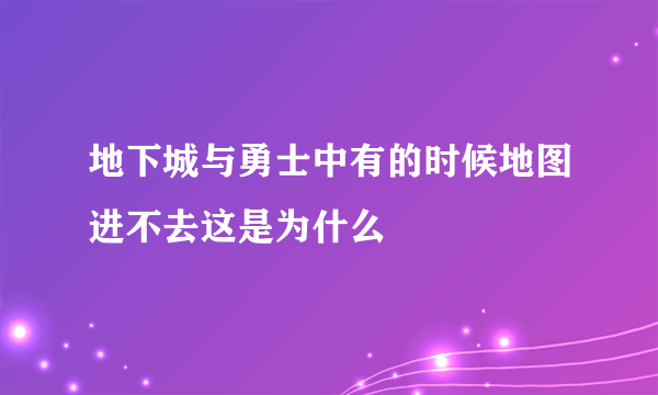 地下城与勇士中有的时候地图进不去这是为什么