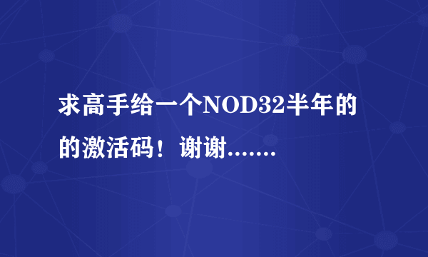 求高手给一个NOD32半年的的激活码！谢谢..........急急急急急！！！！