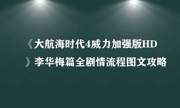 《大航海时代4威力加强版HD》李华梅篇全剧情流程图文攻略