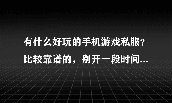 有什么好玩的手机游戏私服？比较靠谱的，别开一段时间就跑路了；