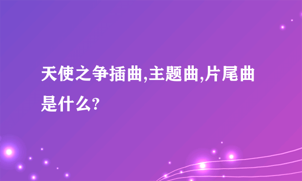 天使之争插曲,主题曲,片尾曲是什么?