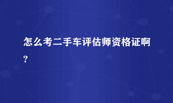 怎么考二手车评估师资格证啊?