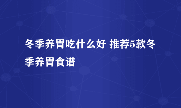 冬季养胃吃什么好 推荐5款冬季养胃食谱