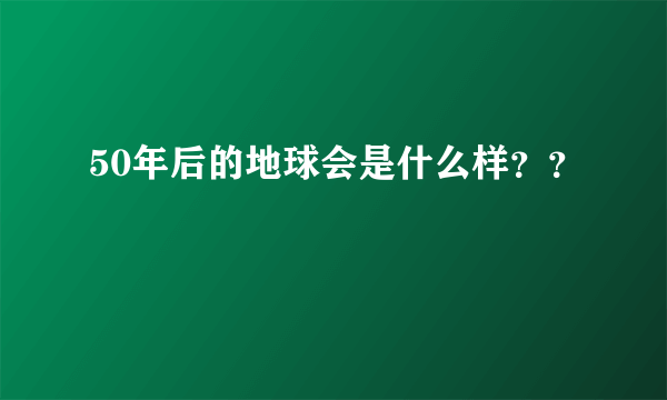 50年后的地球会是什么样？？