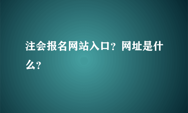 注会报名网站入口？网址是什么？