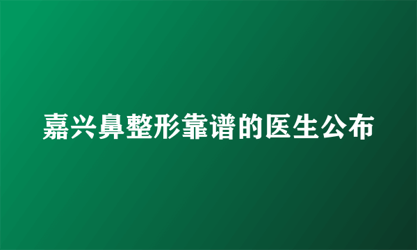 嘉兴鼻整形靠谱的医生公布