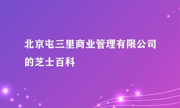 北京屯三里商业管理有限公司的芝士百科