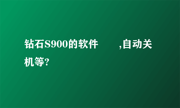 钻石S900的软件問題,自动关机等?