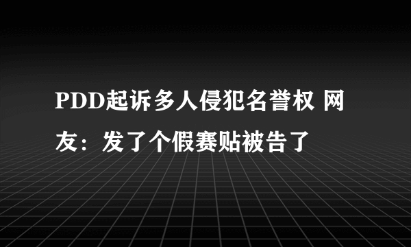 PDD起诉多人侵犯名誉权 网友：发了个假赛贴被告了