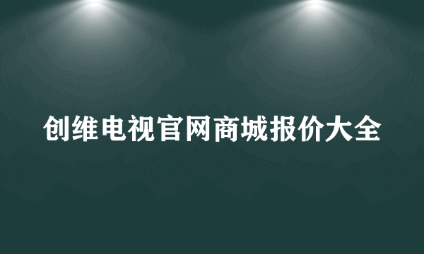 创维电视官网商城报价大全