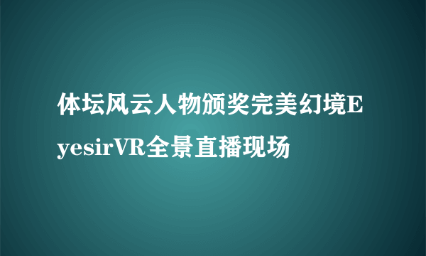 体坛风云人物颁奖完美幻境EyesirVR全景直播现场