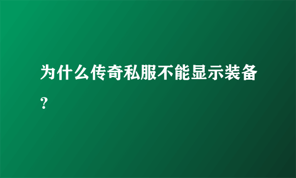 为什么传奇私服不能显示装备？