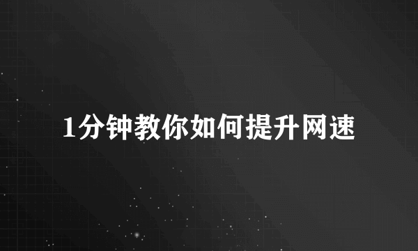 1分钟教你如何提升网速