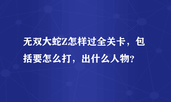 无双大蛇Z怎样过全关卡，包括要怎么打，出什么人物？