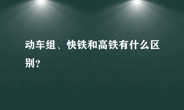 动车组、快铁和高铁有什么区别？