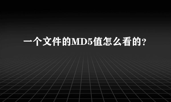 一个文件的MD5值怎么看的？