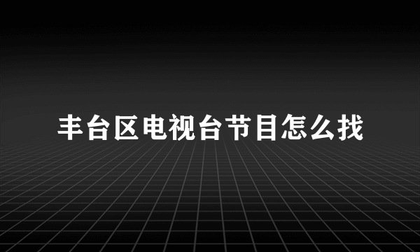 丰台区电视台节目怎么找