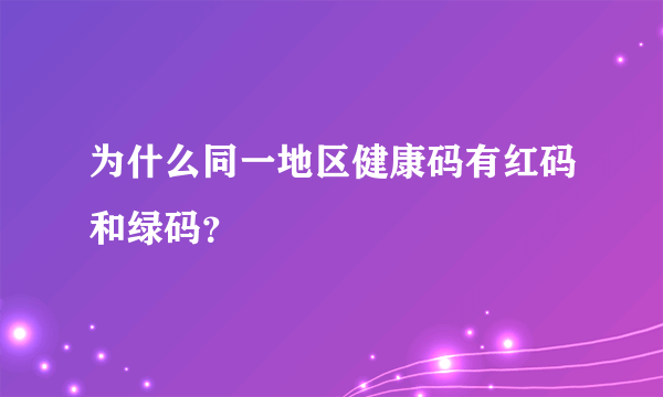 为什么同一地区健康码有红码和绿码？