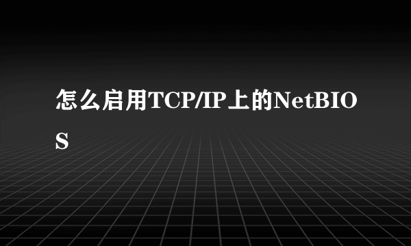 怎么启用TCP/IP上的NetBIOS