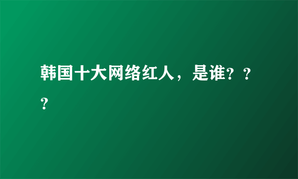 韩国十大网络红人，是谁？？？