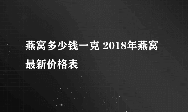 燕窝多少钱一克 2018年燕窝最新价格表