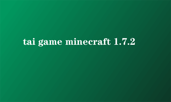 tai game minecraft 1.7.2