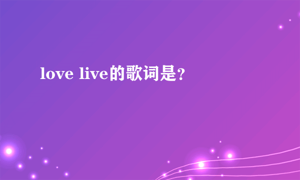 love live的歌词是？