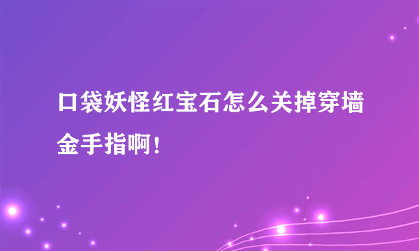 口袋妖怪红宝石怎么关掉穿墙金手指啊！