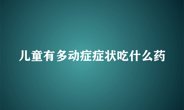 儿童有多动症症状吃什么药