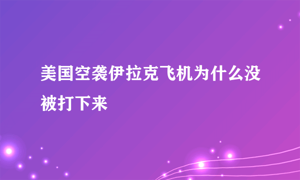 美国空袭伊拉克飞机为什么没被打下来