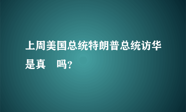 上周美国总统特朗普总统访华是真旳吗？