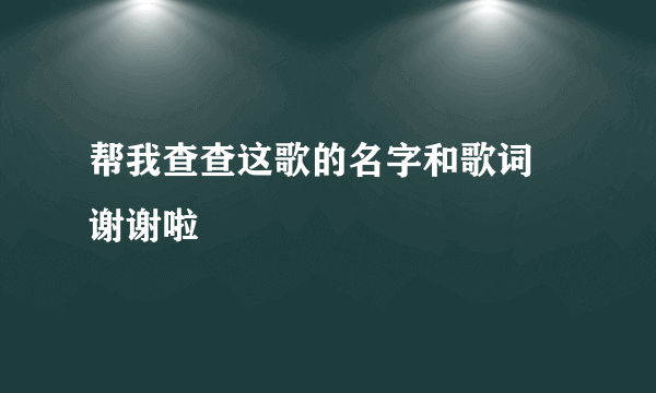 帮我查查这歌的名字和歌词  谢谢啦