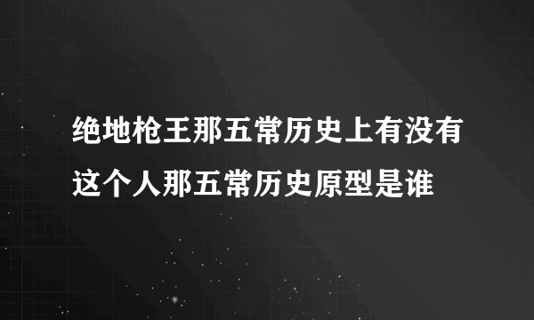 绝地枪王那五常历史上有没有这个人那五常历史原型是谁