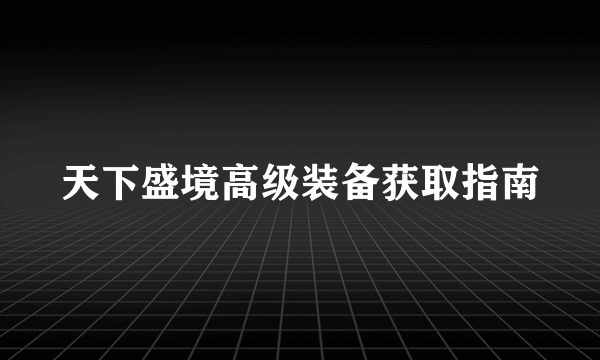 天下盛境高级装备获取指南