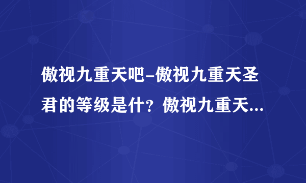 傲视九重天吧-傲视九重天圣君的等级是什？傲视九重天圣君的？