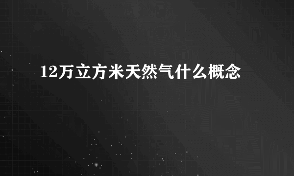 12万立方米天然气什么概念